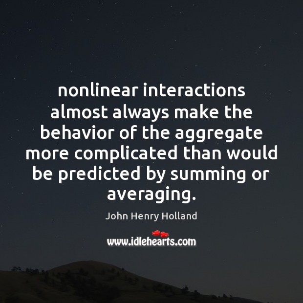 Nonlinear interactions almost always make the behavior of the aggregate more complicated John Henry Holland Picture Quote