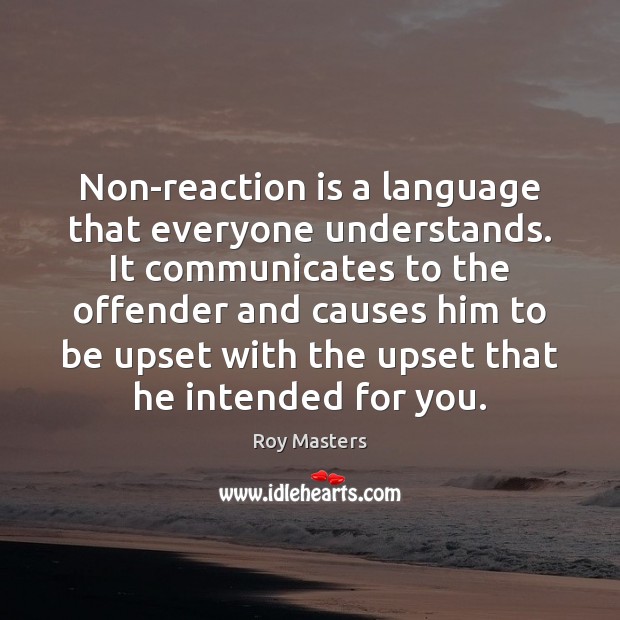 Non-reaction is a language that everyone understands. It communicates to the offender 