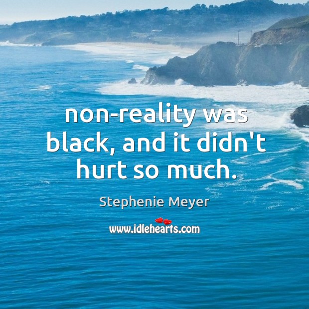 Non-reality was black, and it didn’t hurt so much. Stephenie Meyer Picture Quote