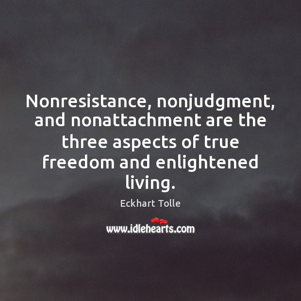 Nonresistance, nonjudgment, and nonattachment are the three aspects of true freedom and Eckhart Tolle Picture Quote