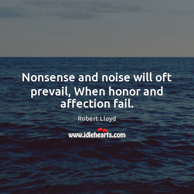 Nonsense and noise will oft prevail, When honor and affection fail. Robert Lloyd Picture Quote