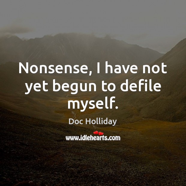 Nonsense, I have not yet begun to defile myself. Doc Holliday Picture Quote