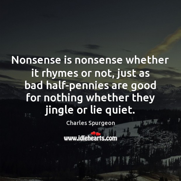 Nonsense is nonsense whether it rhymes or not, just as bad half-pennies Charles Spurgeon Picture Quote
