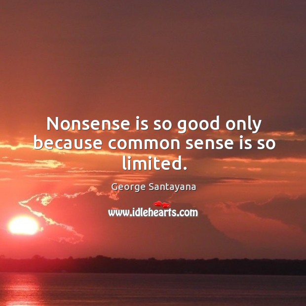 Nonsense is so good only because common sense is so limited. George Santayana Picture Quote