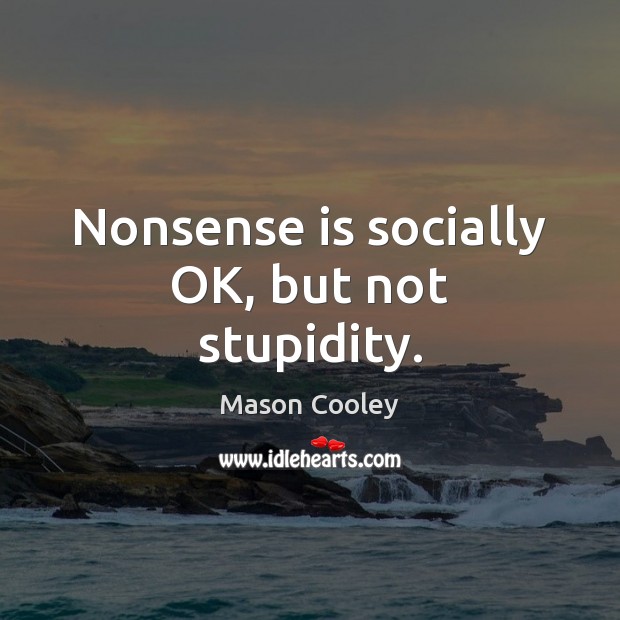 Nonsense is socially OK, but not stupidity. Mason Cooley Picture Quote