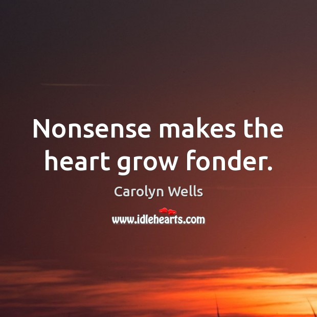 Nonsense makes the heart grow fonder. Carolyn Wells Picture Quote