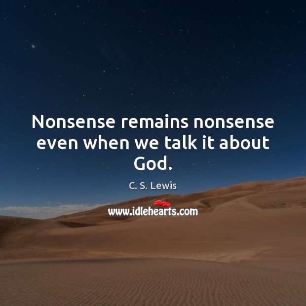 Nonsense remains nonsense even when we talk it about God. C. S. Lewis Picture Quote