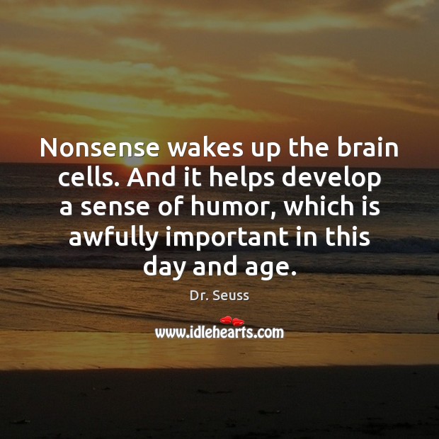 Nonsense wakes up the brain cells. And it helps develop a sense Image
