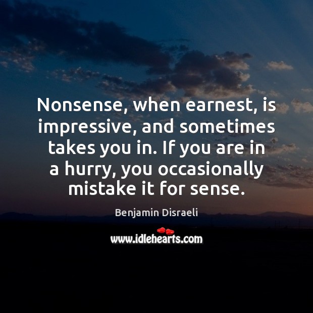 Nonsense, when earnest, is impressive, and sometimes takes you in. If you Benjamin Disraeli Picture Quote