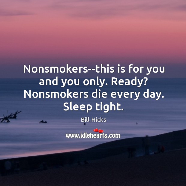 Nonsmokers–this is for you and you only. Ready? Nonsmokers die every day. Sleep tight. Image