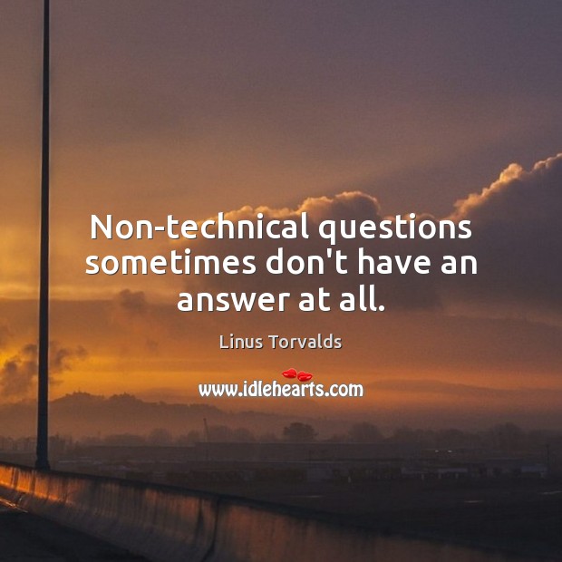 Non-technical questions sometimes don’t have an answer at all. Linus Torvalds Picture Quote