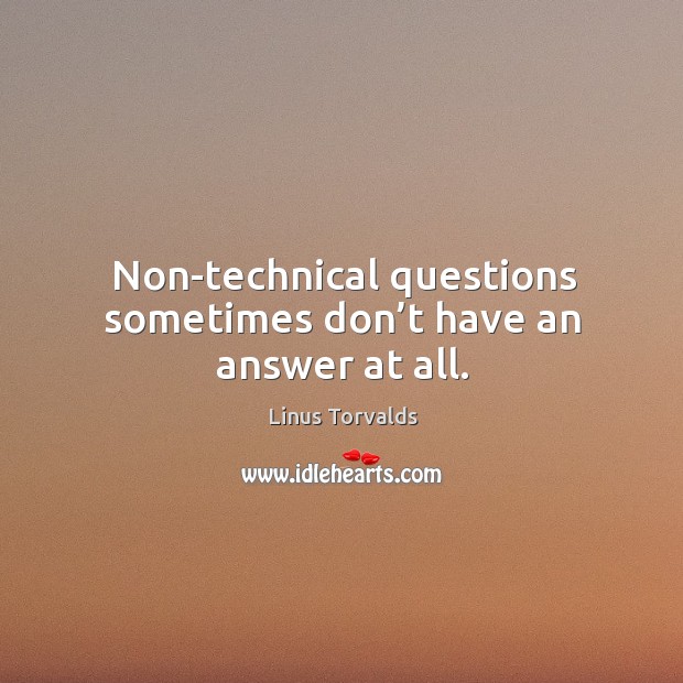 Non-technical questions sometimes don’t have an answer at all. Image