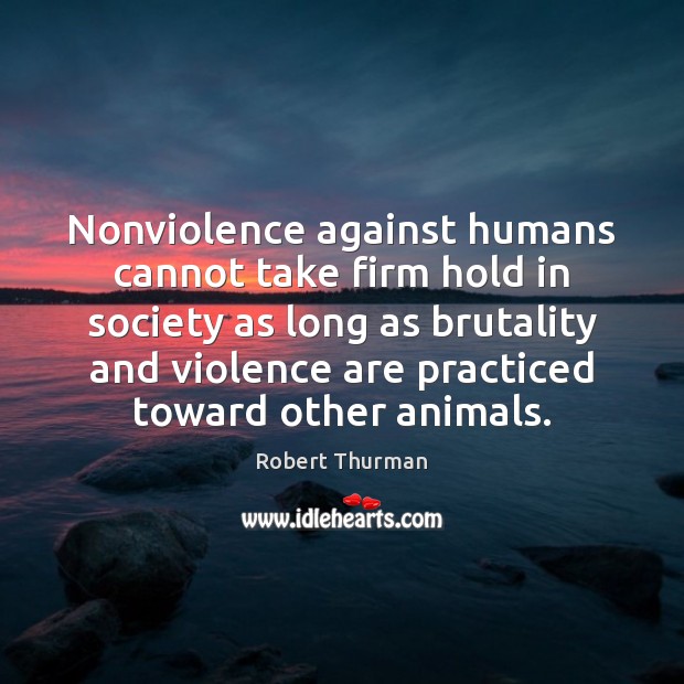 Nonviolence against humans cannot take firm hold in society as long as Robert Thurman Picture Quote