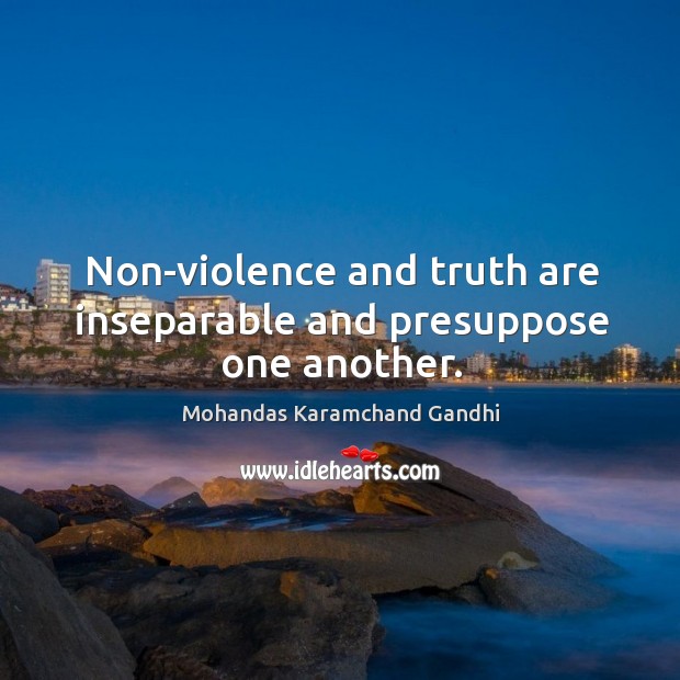 Non-violence and truth are inseparable and presuppose one another. Mohandas Karamchand Gandhi Picture Quote