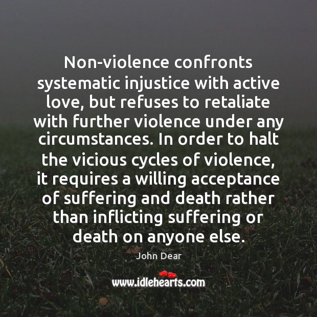 Non-violence confronts systematic injustice with active love, but refuses to retaliate with John Dear Picture Quote