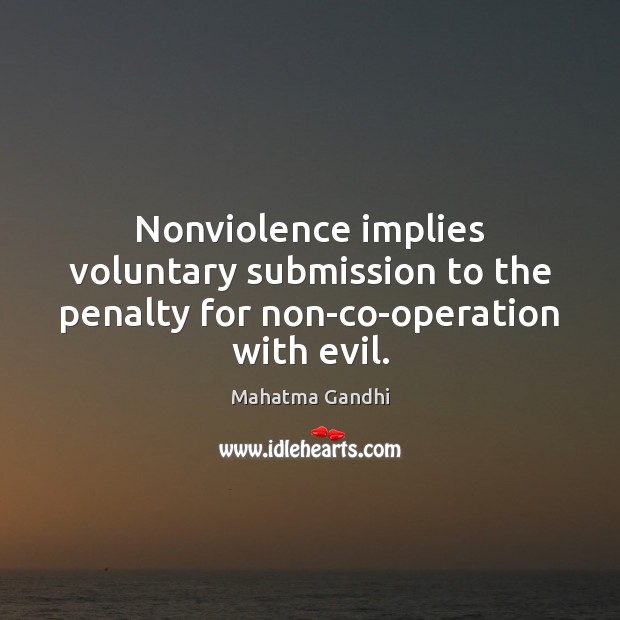Nonviolence implies voluntary submission to the penalty for non-co-operation with evil. Image