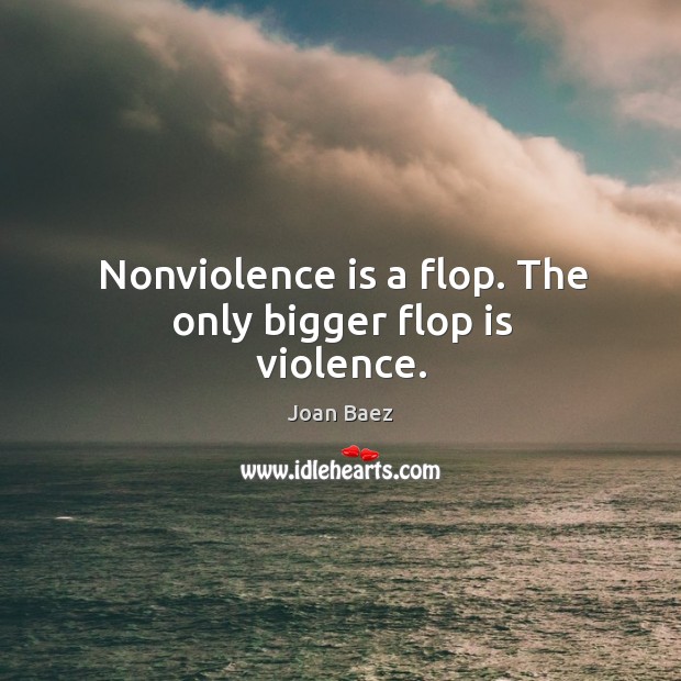 Nonviolence is a flop. The only bigger flop is violence. Joan Baez Picture Quote