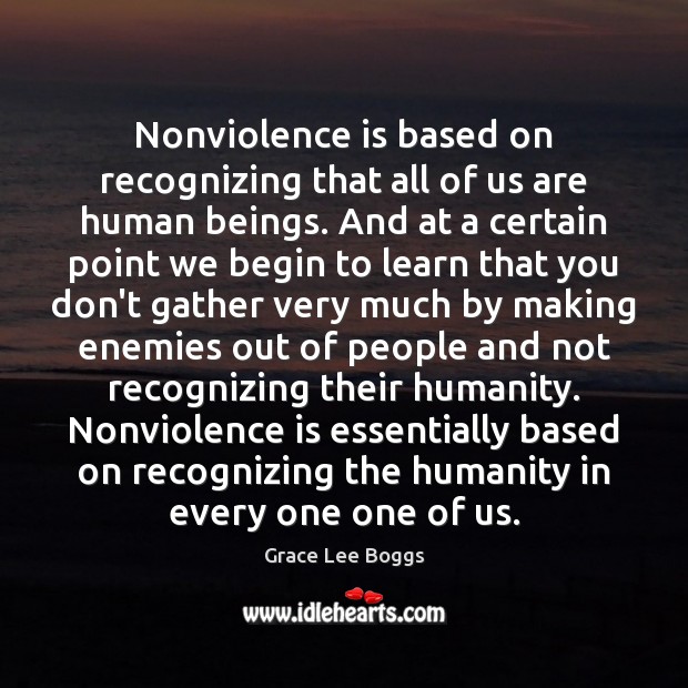 Nonviolence is based on recognizing that all of us are human beings. Grace Lee Boggs Picture Quote