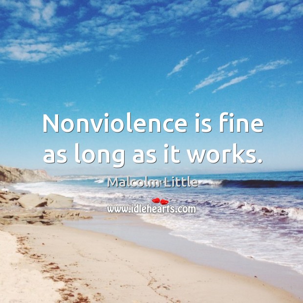 Nonviolence is fine as long as it works. Malcolm Little Picture Quote