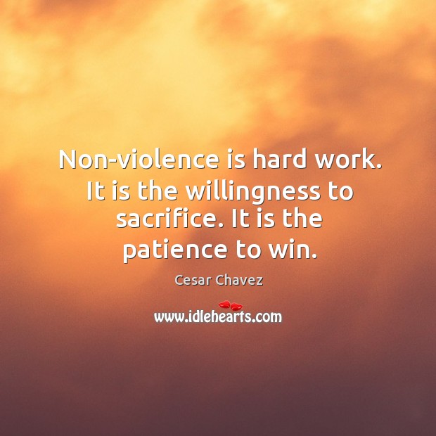 Non-violence is hard work. It is the willingness to sacrifice. It is the patience to win. Cesar Chavez Picture Quote