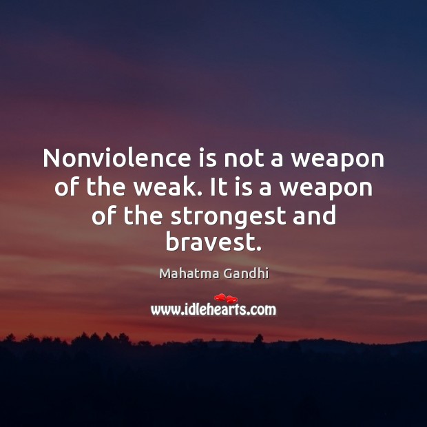 Nonviolence is not a weapon of the weak. It is a weapon of the strongest and bravest. 