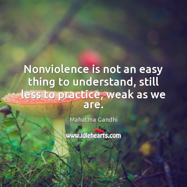 Nonviolence is not an easy thing to understand, still less to practice, weak as we are. Mahatma Gandhi Picture Quote