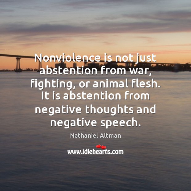 Nonviolence is not just abstention from war, fighting, or animal flesh. It Nathaniel Altman Picture Quote