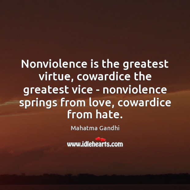 Nonviolence is the greatest virtue, cowardice the greatest vice – nonviolence springs 