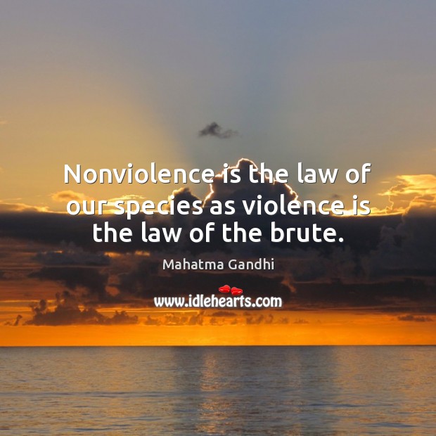 Nonviolence is the law of our species as violence is the law of the brute. Image