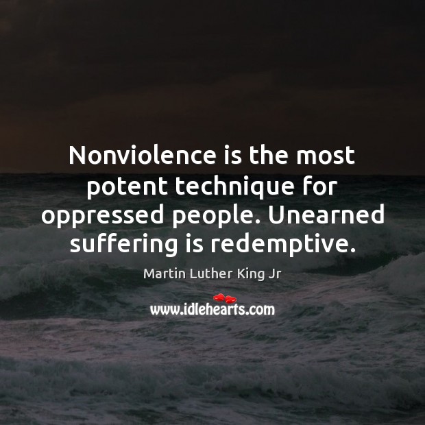 Nonviolence is the most potent technique for oppressed people. Unearned suffering is Image