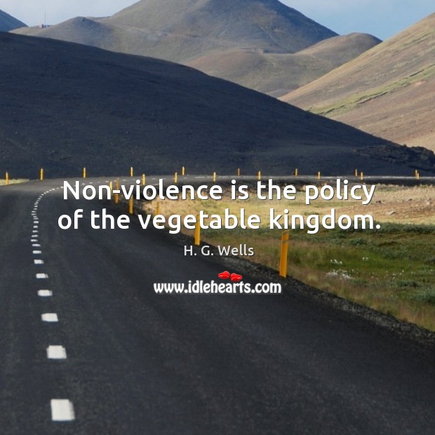 Non-violence is the policy of the vegetable kingdom. Image