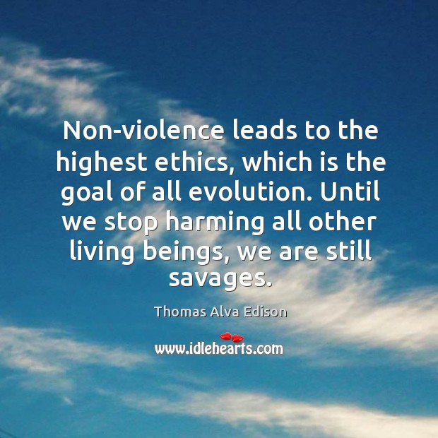 Non-violence leads to the highest ethics, which is the goal of all evolution. Thomas Alva Edison Picture Quote