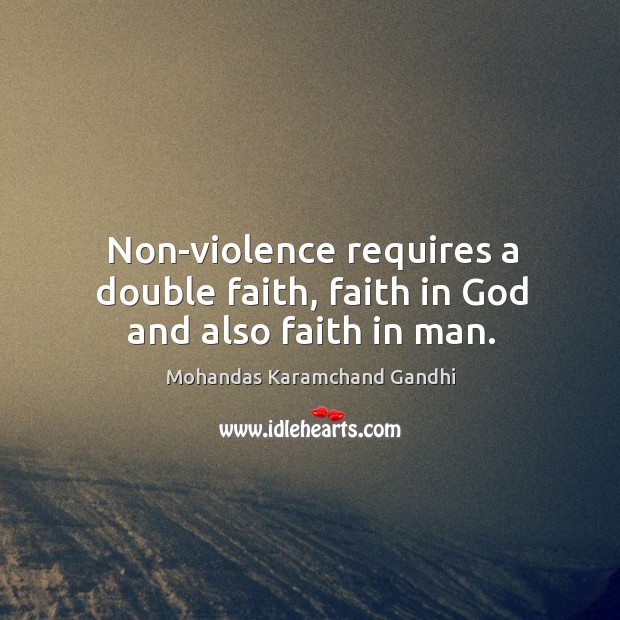 Non-violence requires a double faith, faith in God and also faith in man. Mohandas Karamchand Gandhi Picture Quote