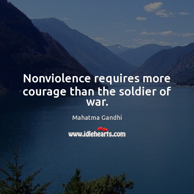 Nonviolence requires more courage than the soldier of war. Image