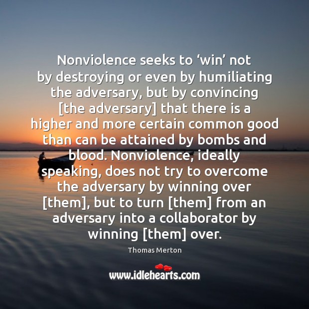Nonviolence seeks to ‘win’ not by destroying or even by humiliating the Thomas Merton Picture Quote