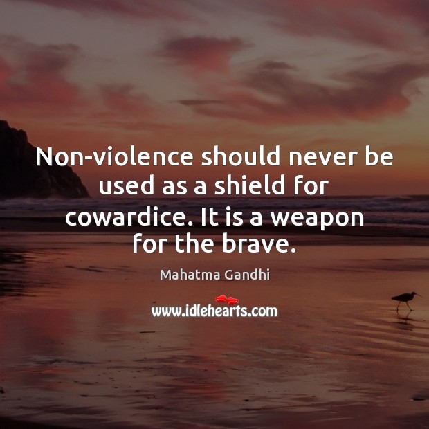 Non-violence should never be used as a shield for cowardice. It is a weapon for the brave. Image