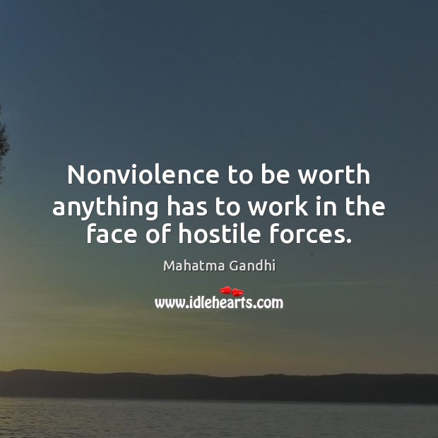 Nonviolence to be worth anything has to work in the face of hostile forces. Mahatma Gandhi Picture Quote