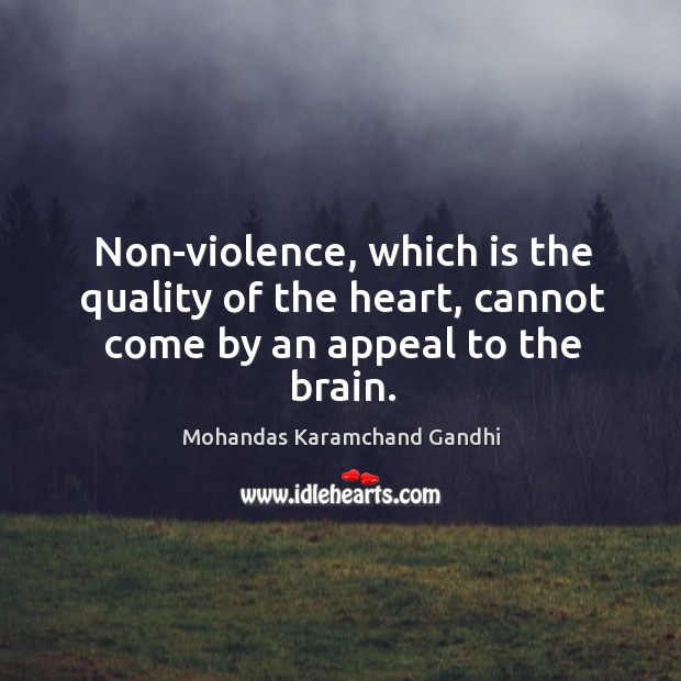 Non-violence, which is the quality of the heart, cannot come by an appeal to the brain. Mohandas Karamchand Gandhi Picture Quote