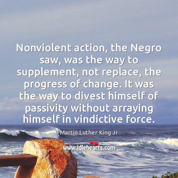 Nonviolent action, the Negro saw, was the way to supplement, not replace, Image