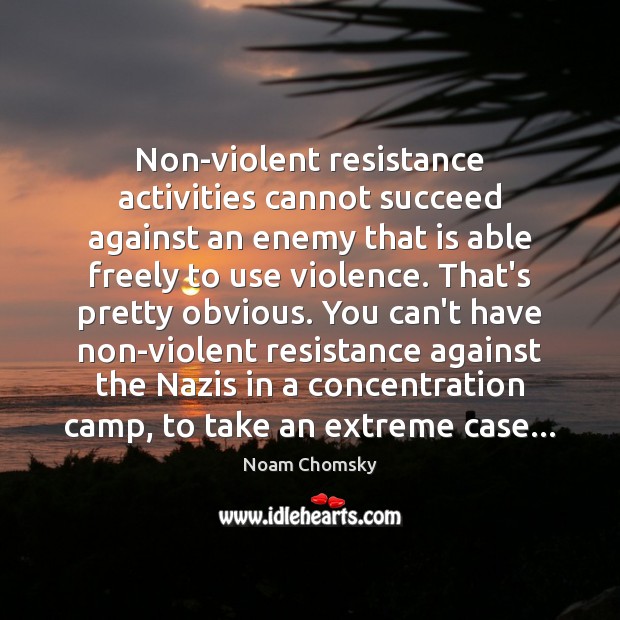 Non-violent resistance activities cannot succeed against an enemy that is able freely Noam Chomsky Picture Quote