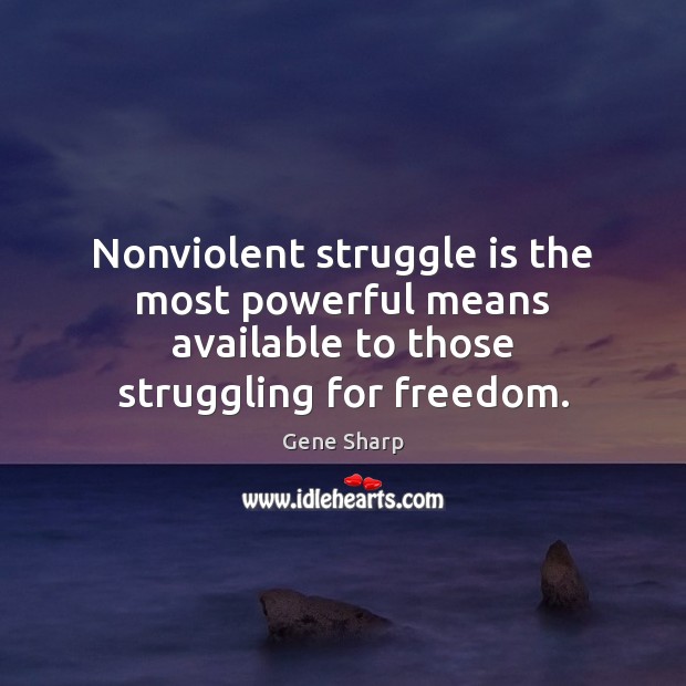 Nonviolent struggle is the most powerful means available to those struggling for freedom. Gene Sharp Picture Quote