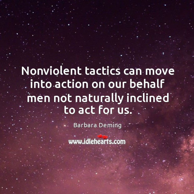 Nonviolent tactics can move into action on our behalf men not naturally inclined to act for us. Image