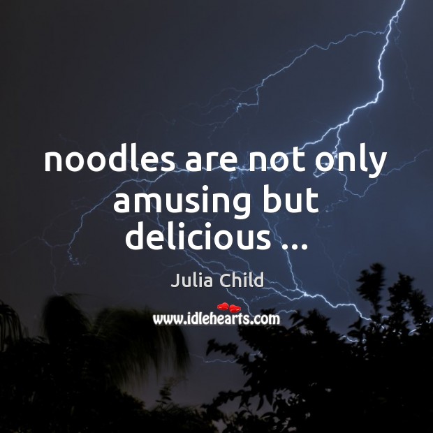 Noodles are not only amusing but delicious … Julia Child Picture Quote