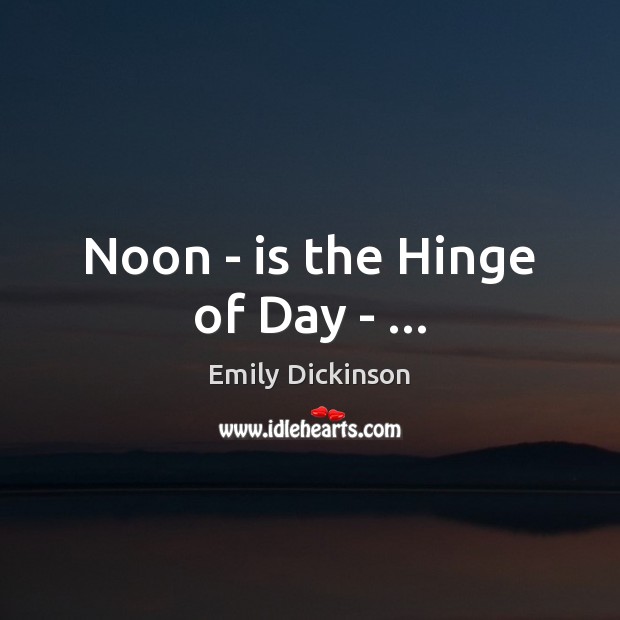 Noon – is the Hinge of Day – … Emily Dickinson Picture Quote