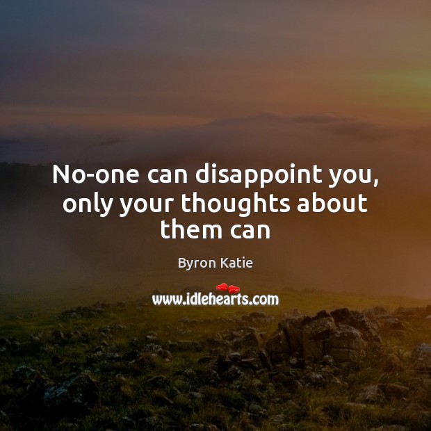 No-one can disappoint you, only your thoughts about them can Byron Katie Picture Quote
