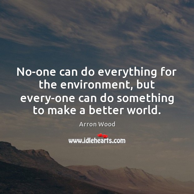 No-one can do everything for the environment, but every-one can do something Arron Wood Picture Quote