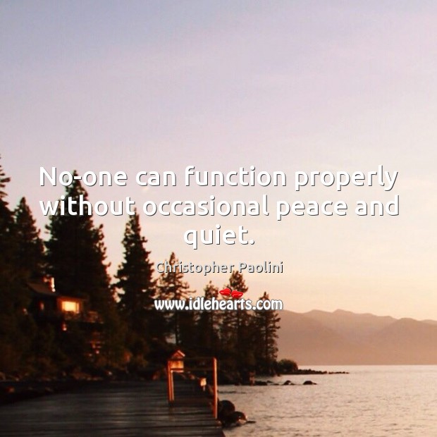 No-one can function properly without occasional peace and quiet. Christopher Paolini Picture Quote