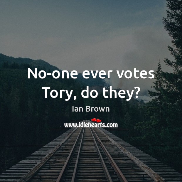No-one ever votes Tory, do they? Ian Brown Picture Quote