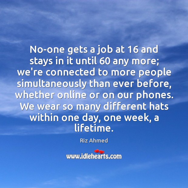 No-one gets a job at 16 and stays in it until 60 any more; Riz Ahmed Picture Quote