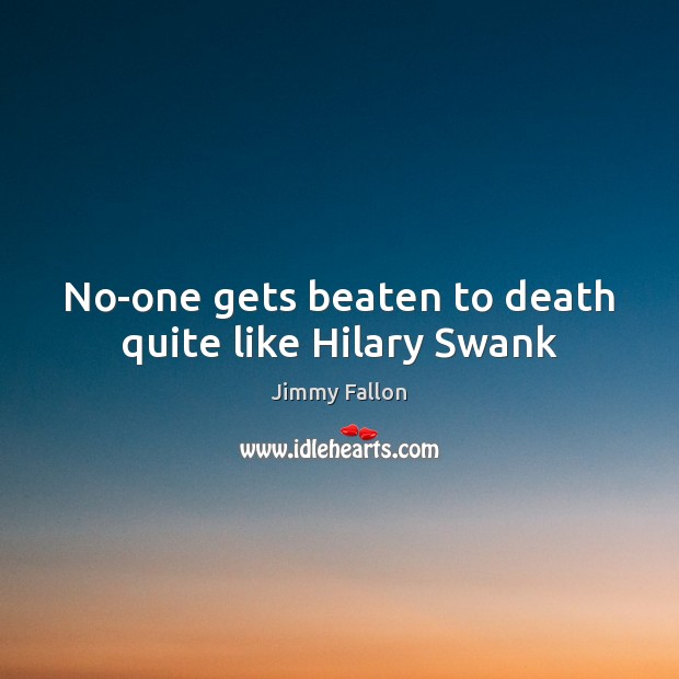 No-one gets beaten to death quite like Hilary Swank Jimmy Fallon Picture Quote